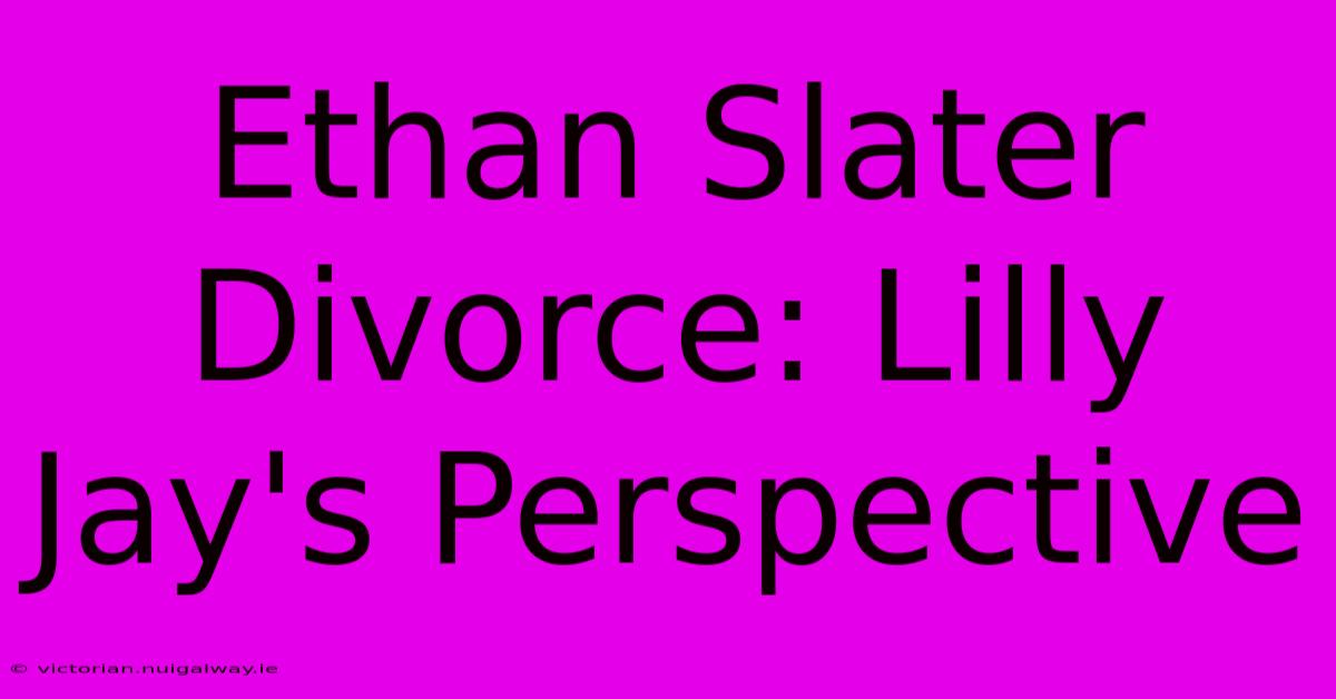 Ethan Slater Divorce: Lilly Jay's Perspective