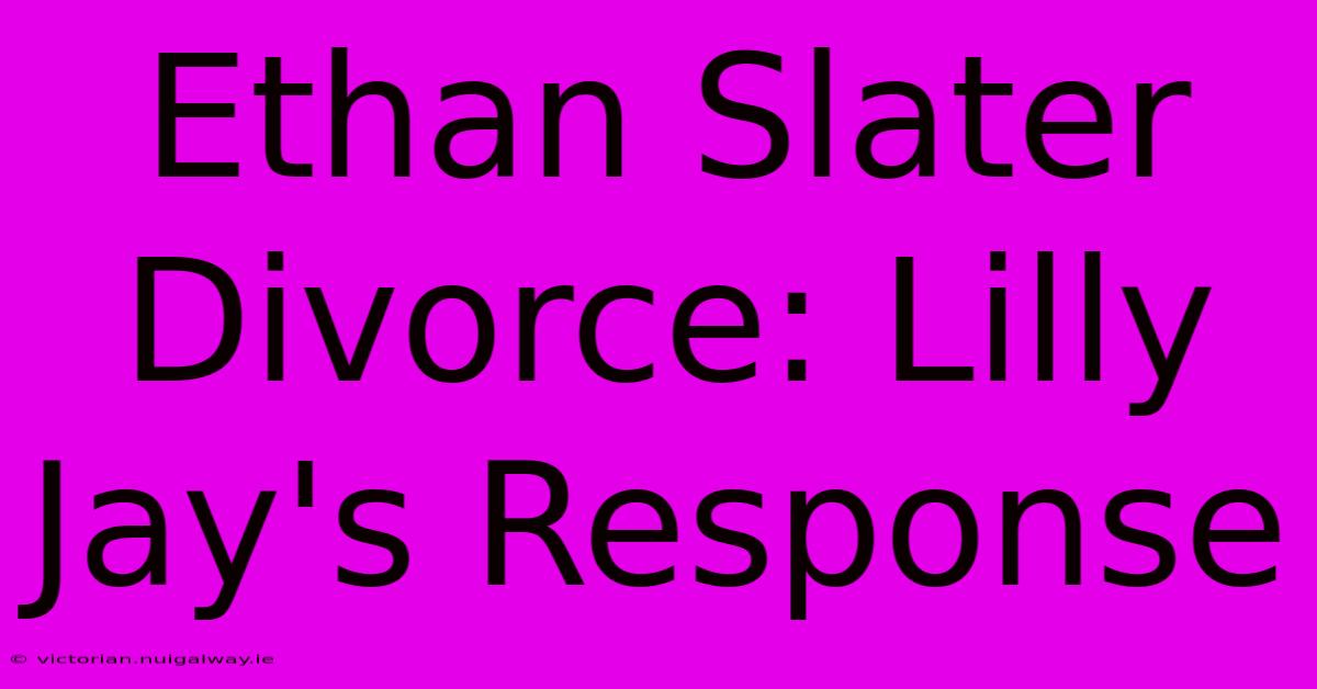 Ethan Slater Divorce: Lilly Jay's Response