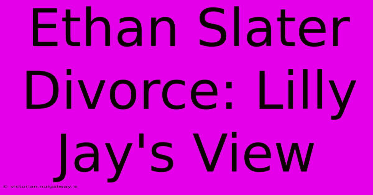 Ethan Slater Divorce: Lilly Jay's View