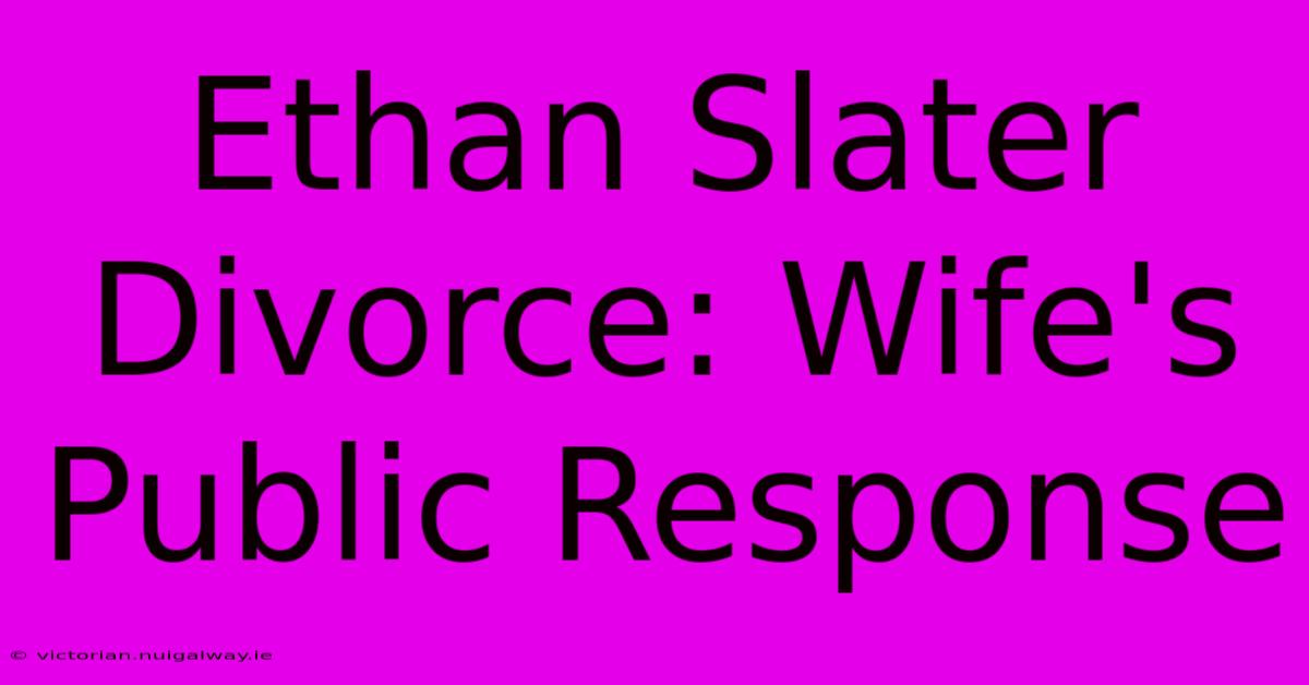 Ethan Slater Divorce: Wife's Public Response