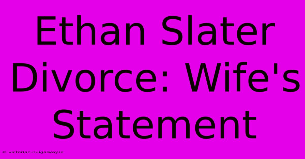 Ethan Slater Divorce: Wife's Statement