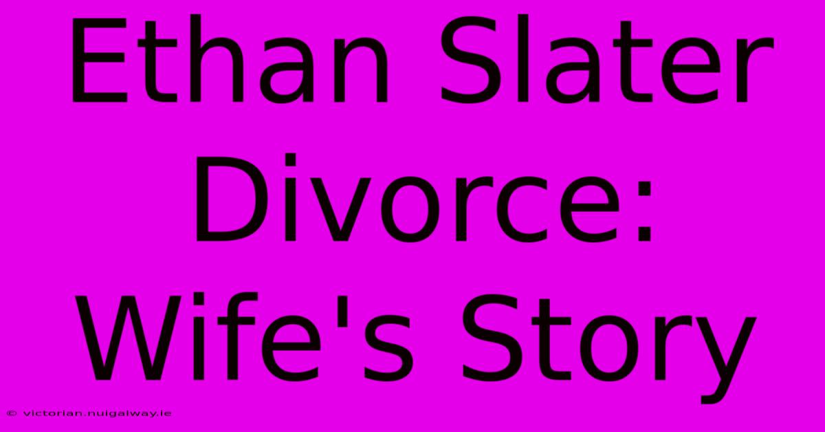 Ethan Slater Divorce: Wife's Story