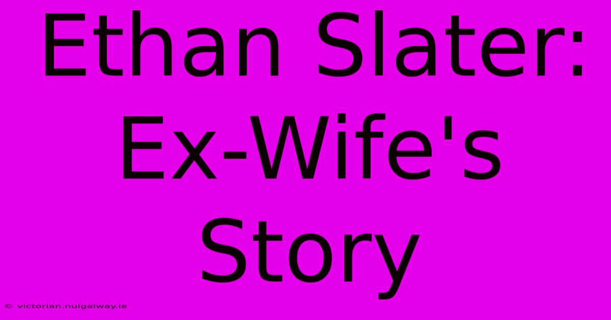 Ethan Slater: Ex-Wife's Story