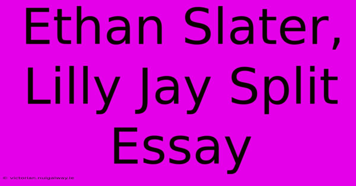 Ethan Slater, Lilly Jay Split Essay