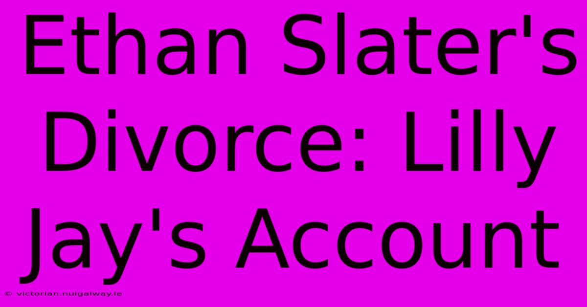 Ethan Slater's Divorce: Lilly Jay's Account