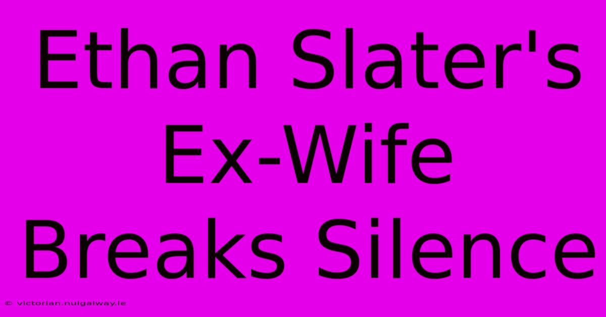 Ethan Slater's Ex-Wife Breaks Silence