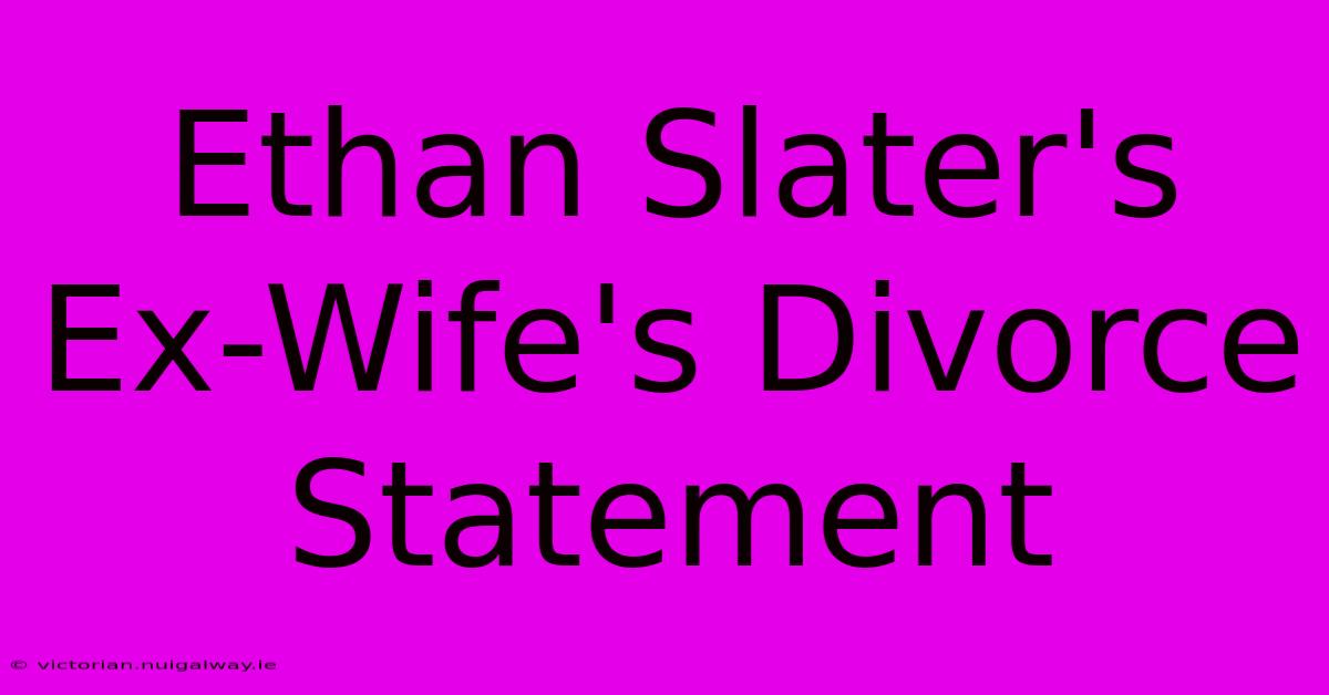 Ethan Slater's Ex-Wife's Divorce Statement