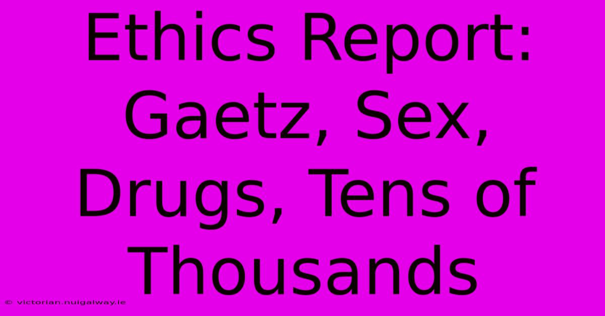 Ethics Report: Gaetz, Sex, Drugs, Tens Of Thousands