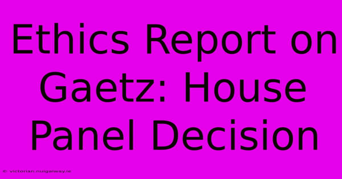 Ethics Report On Gaetz: House Panel Decision