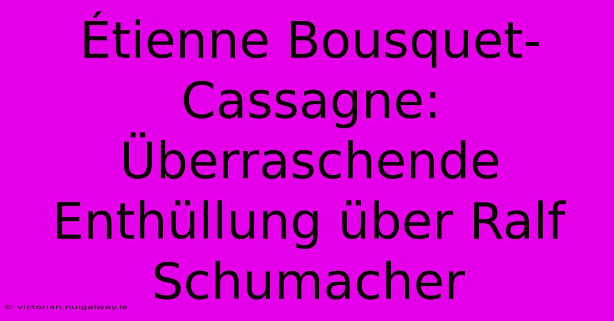 Étienne Bousquet-Cassagne: Überraschende Enthüllung Über Ralf Schumacher