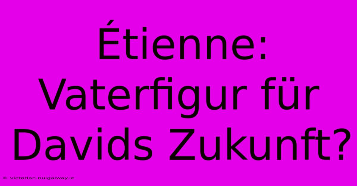 Étienne: Vaterfigur Für Davids Zukunft?