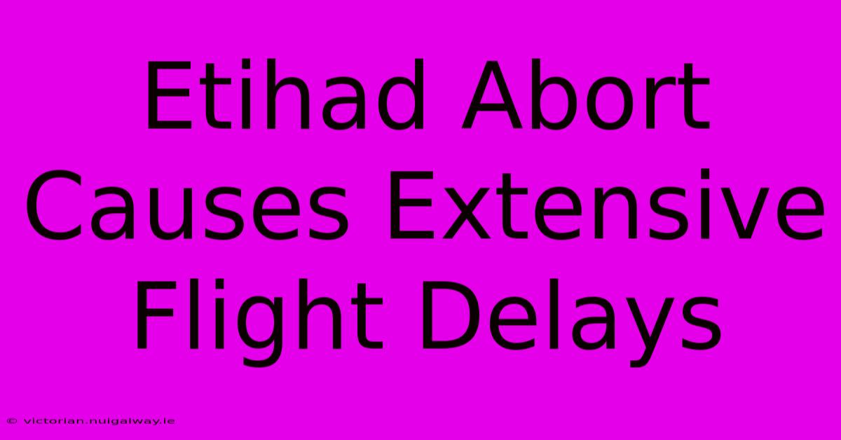 Etihad Abort Causes Extensive Flight Delays