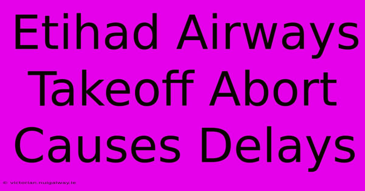 Etihad Airways Takeoff Abort Causes Delays