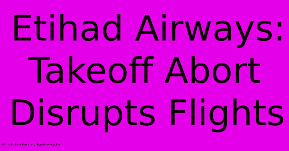 Etihad Airways: Takeoff Abort Disrupts Flights