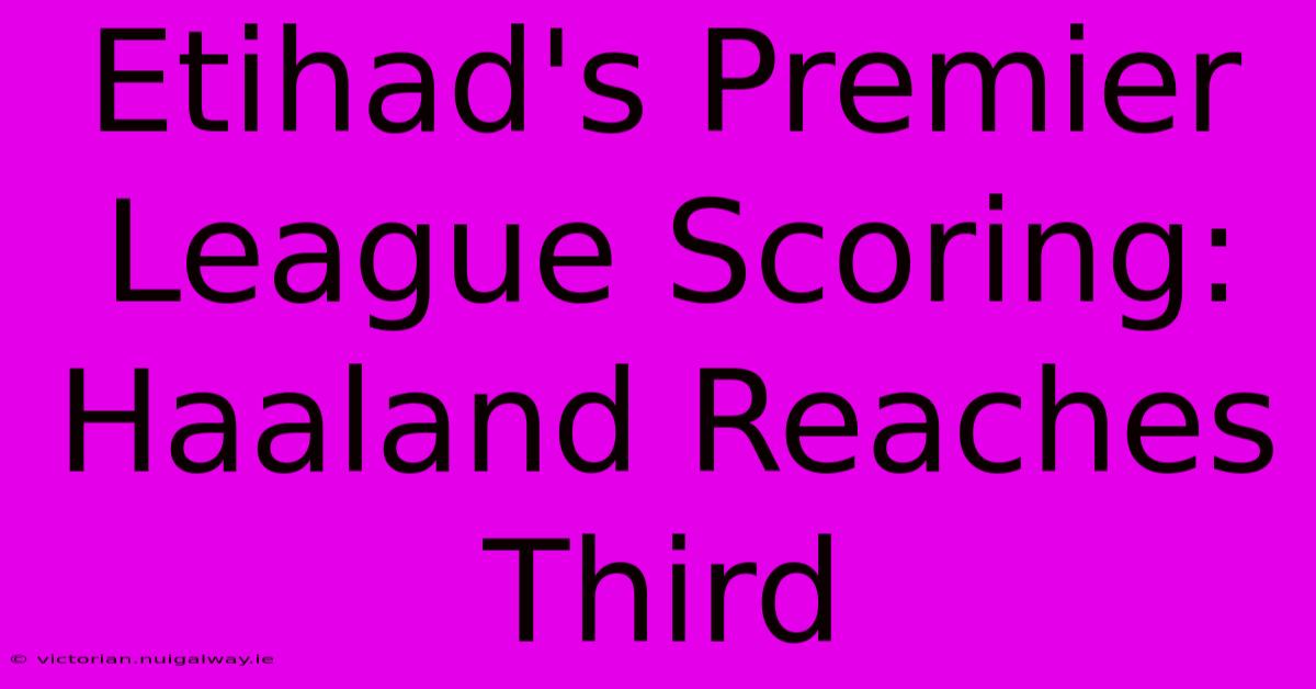 Etihad's Premier League Scoring: Haaland Reaches Third