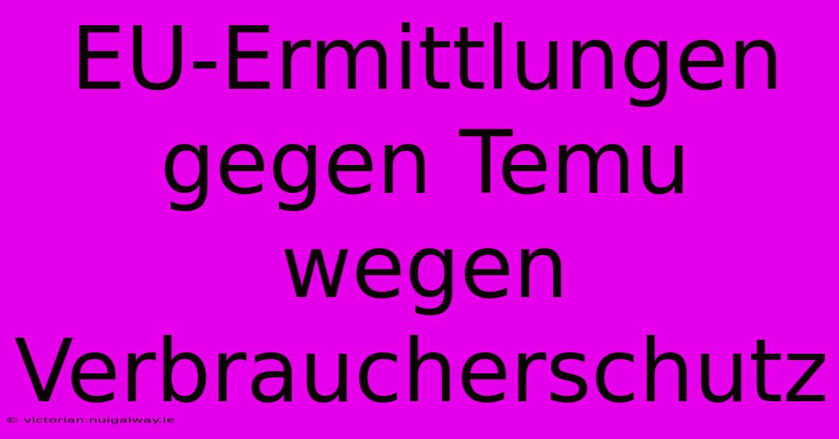 EU-Ermittlungen Gegen Temu Wegen Verbraucherschutz 