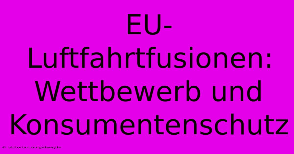 EU-Luftfahrtfusionen: Wettbewerb Und Konsumentenschutz