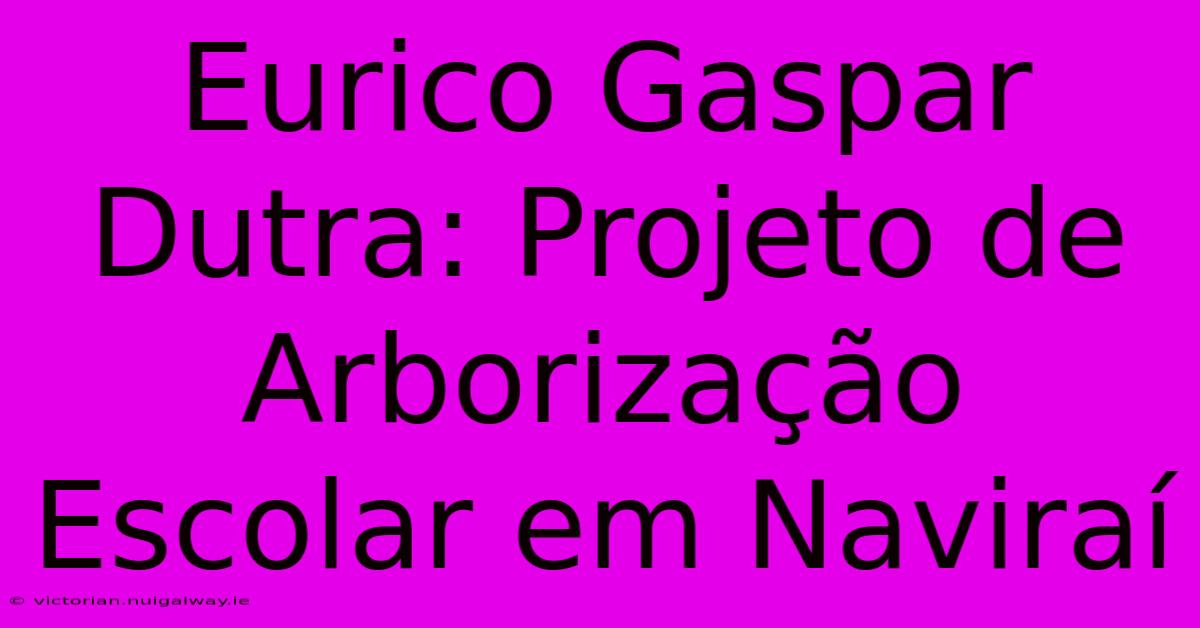 Eurico Gaspar Dutra: Projeto De Arborização Escolar Em Naviraí