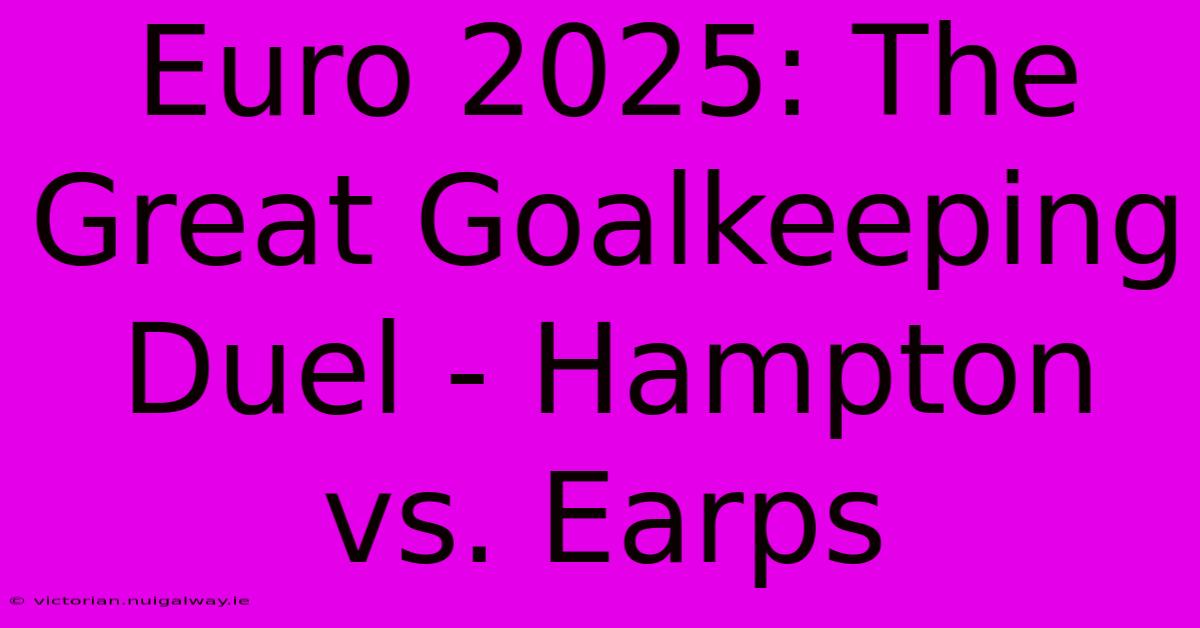 Euro 2025: The Great Goalkeeping Duel - Hampton Vs. Earps 