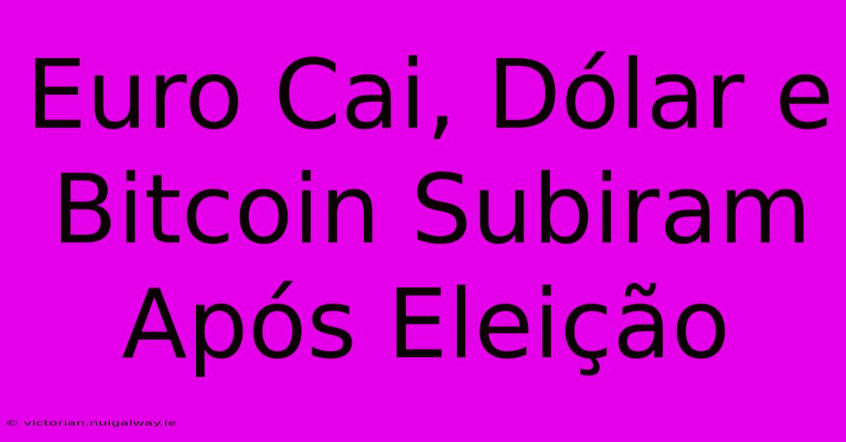 Euro Cai, Dólar E Bitcoin Subiram Após Eleição