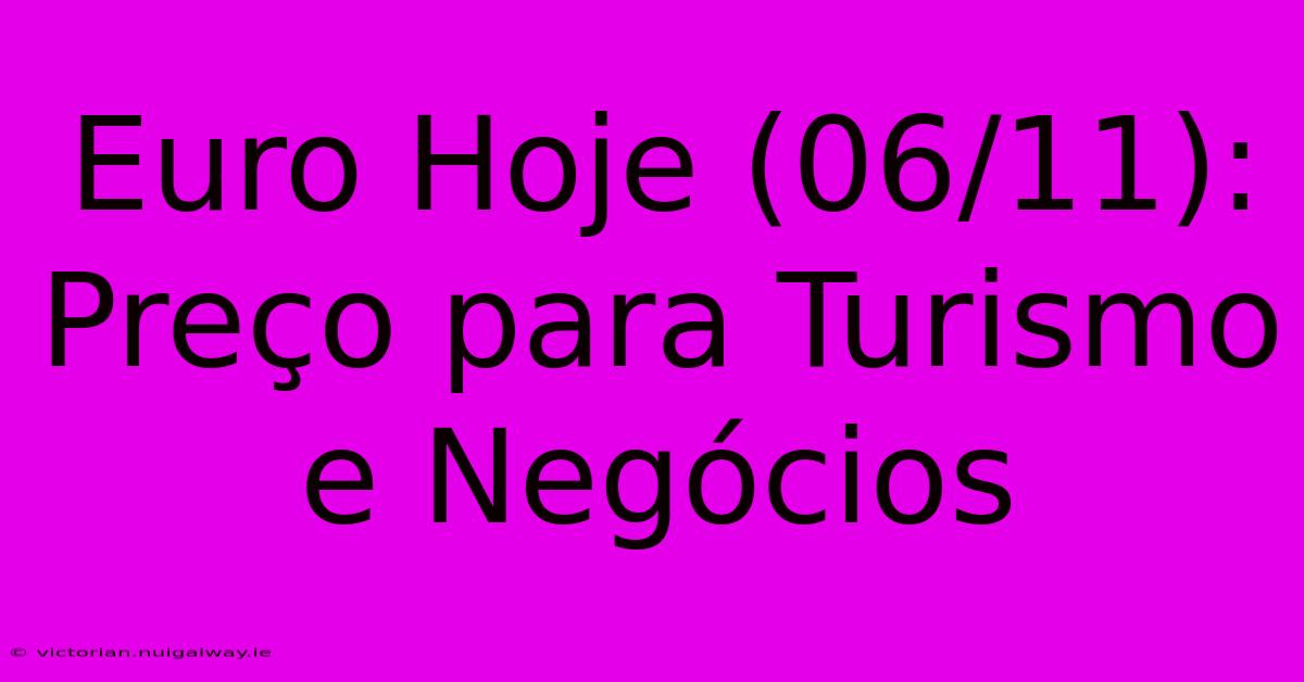 Euro Hoje (06/11): Preço Para Turismo E Negócios