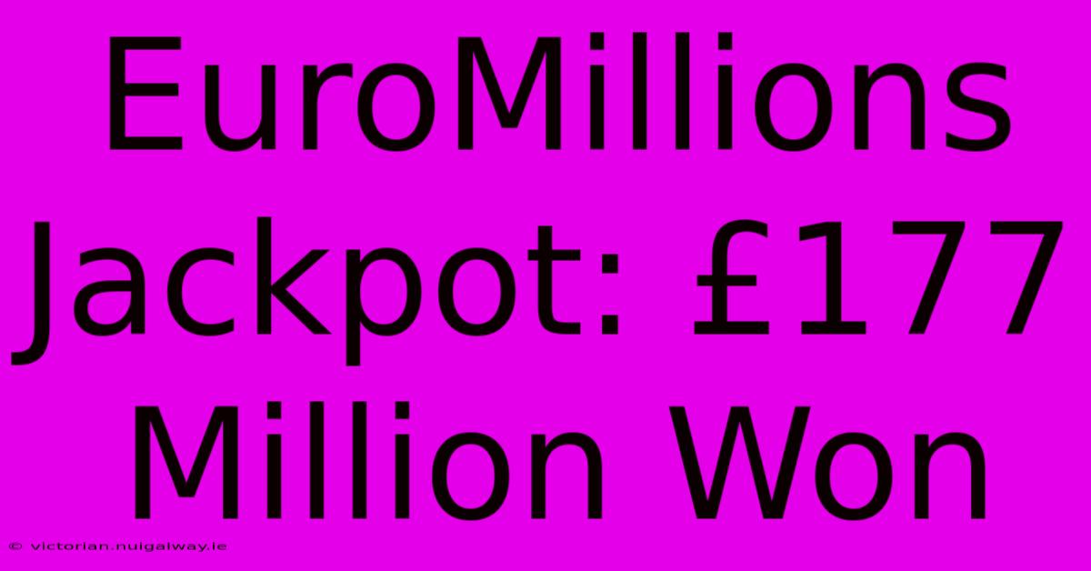 EuroMillions Jackpot: £177 Million Won