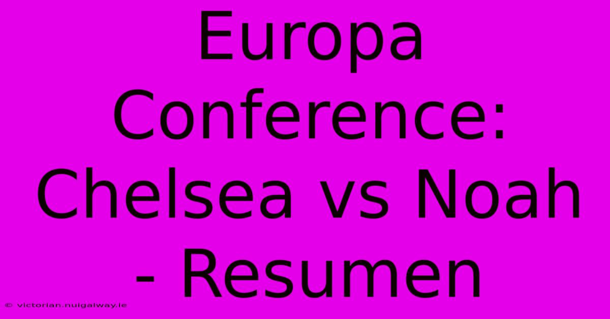 Europa Conference: Chelsea Vs Noah - Resumen 