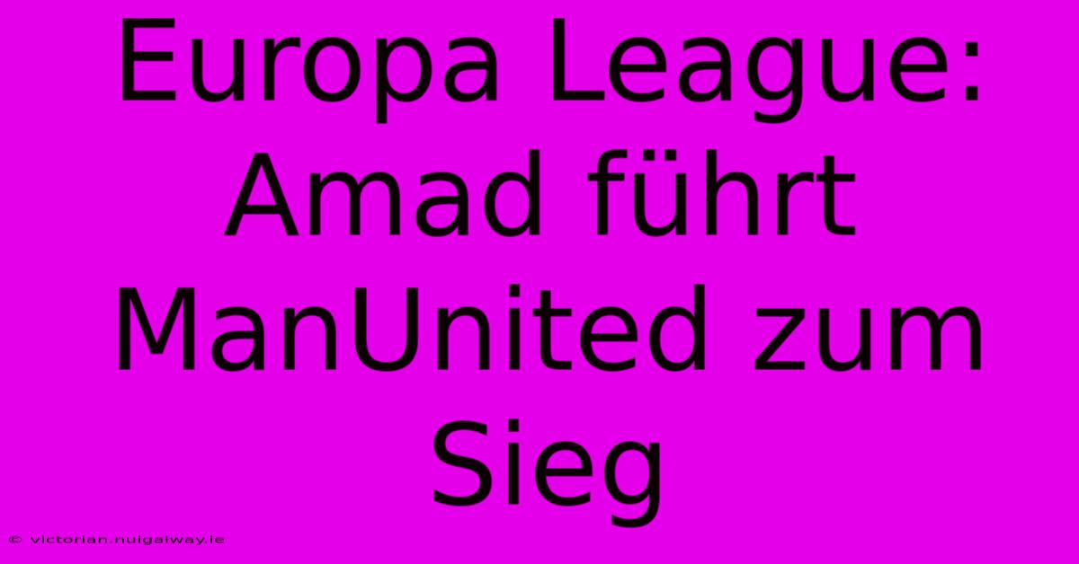 Europa League: Amad Führt ManUnited Zum Sieg 