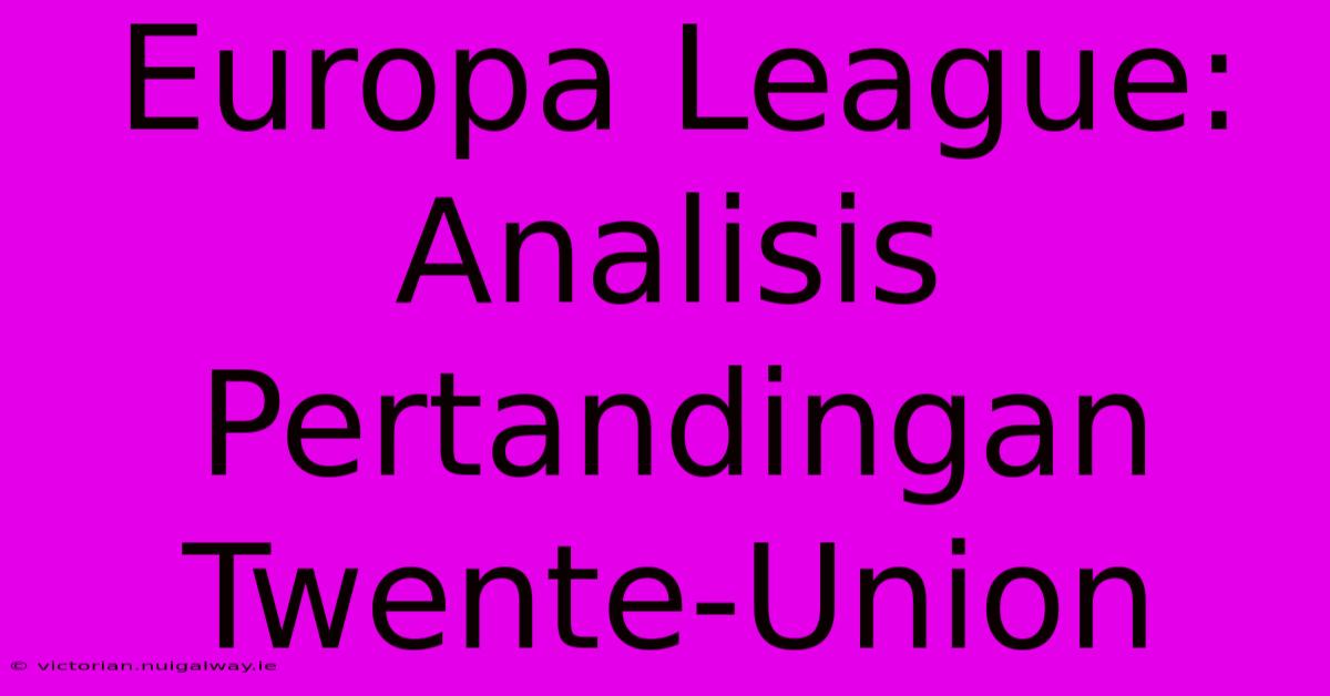 Europa League: Analisis Pertandingan Twente-Union