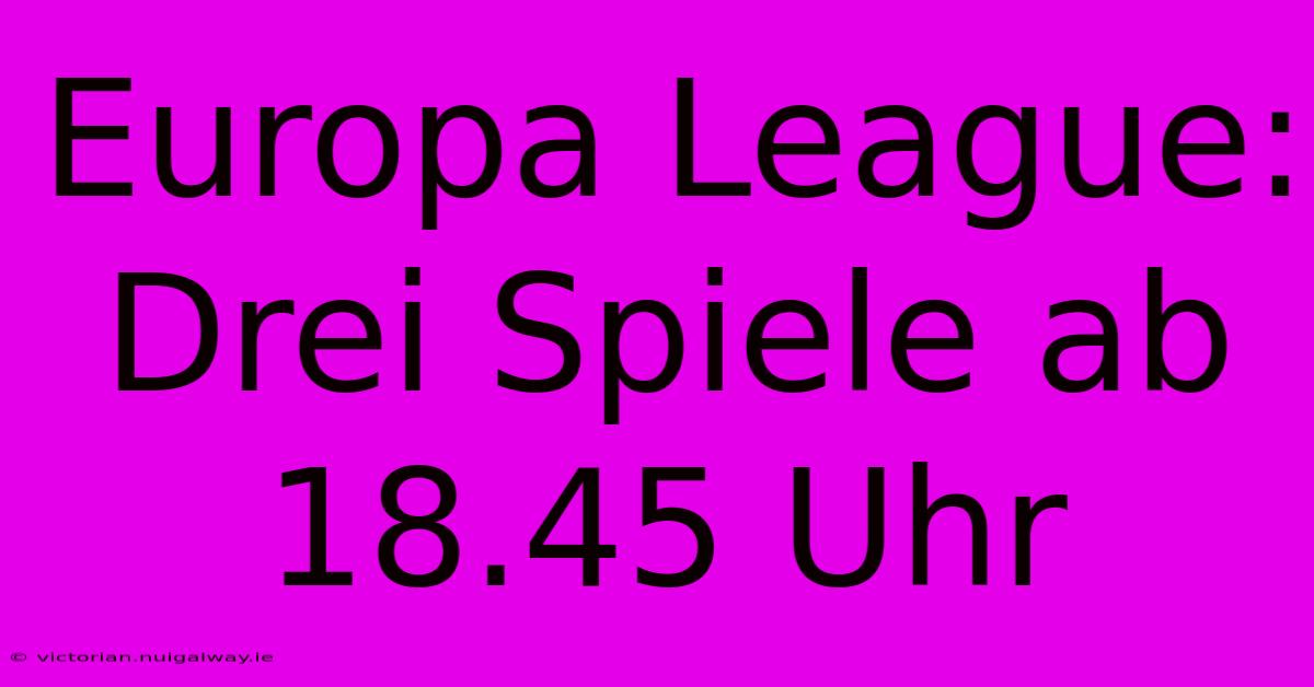 Europa League: Drei Spiele Ab 18.45 Uhr 