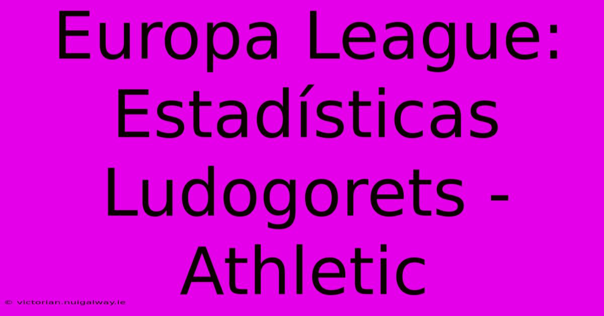 Europa League: Estadísticas Ludogorets - Athletic