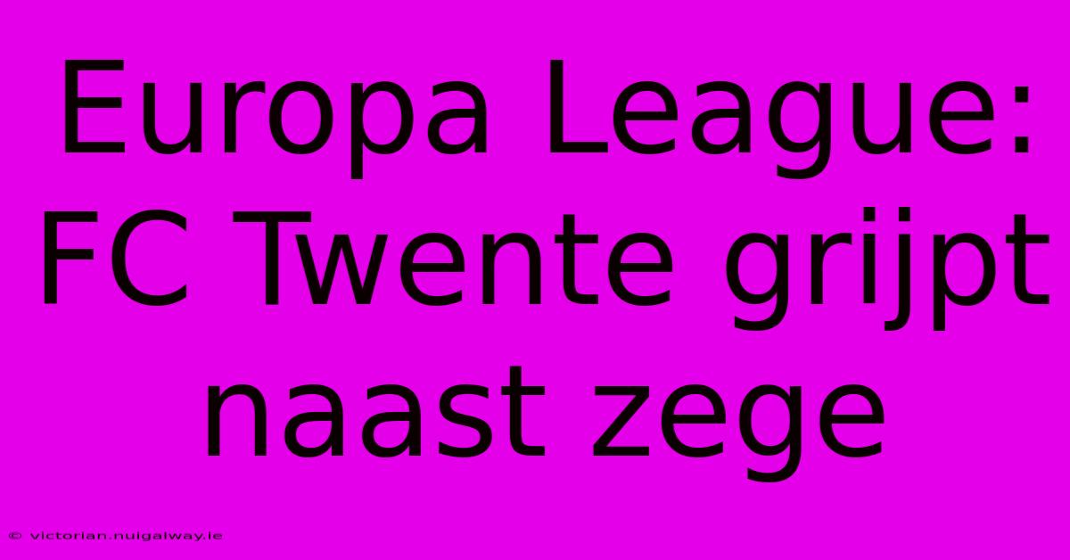 Europa League: FC Twente Grijpt Naast Zege