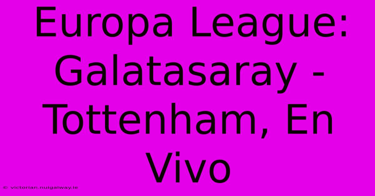 Europa League: Galatasaray - Tottenham, En Vivo