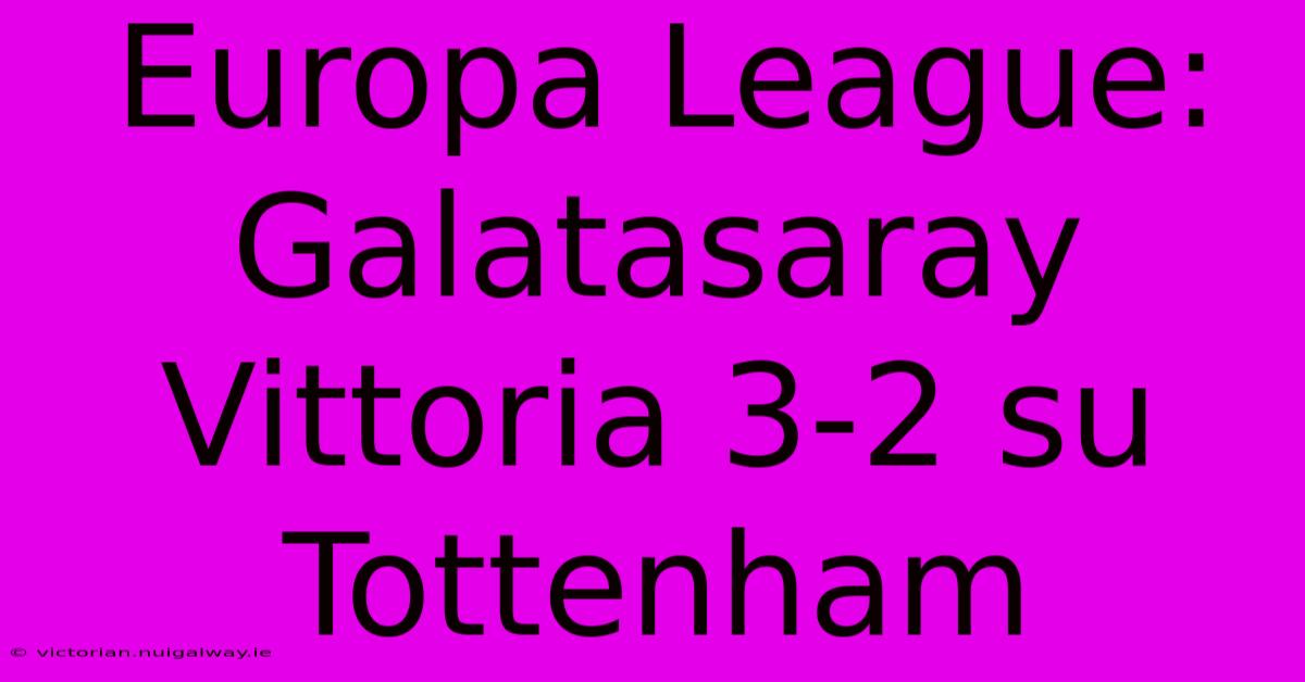 Europa League: Galatasaray Vittoria 3-2 Su Tottenham