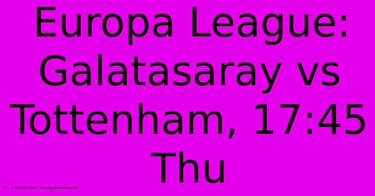 Europa League: Galatasaray Vs Tottenham, 17:45 Thu