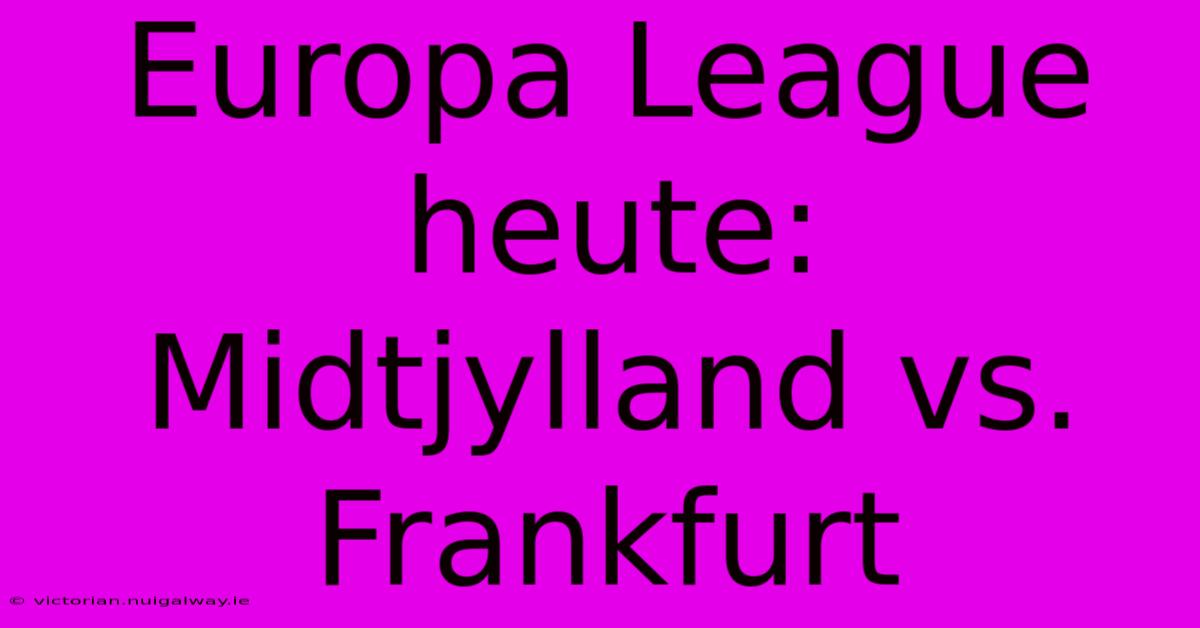 Europa League Heute: Midtjylland Vs. Frankfurt