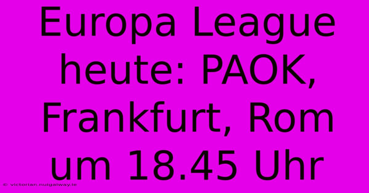 Europa League Heute: PAOK, Frankfurt, Rom Um 18.45 Uhr 