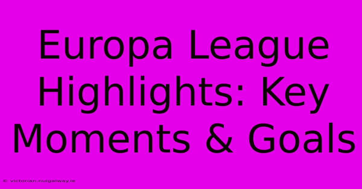 Europa League Highlights: Key Moments & Goals 