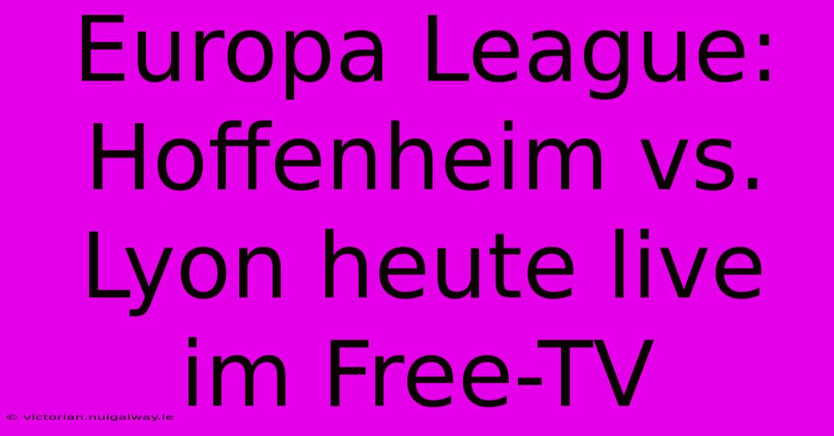 Europa League: Hoffenheim Vs. Lyon Heute Live Im Free-TV