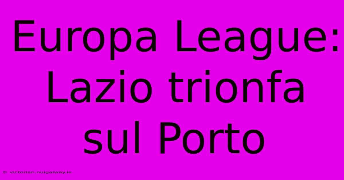 Europa League: Lazio Trionfa Sul Porto