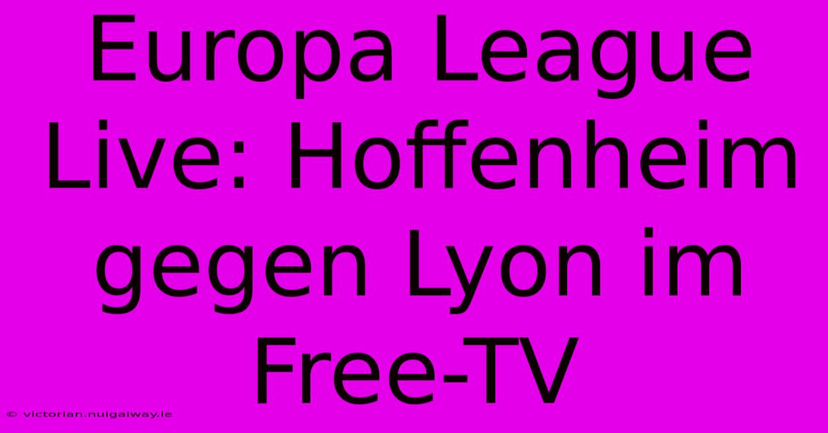 Europa League Live: Hoffenheim Gegen Lyon Im Free-TV