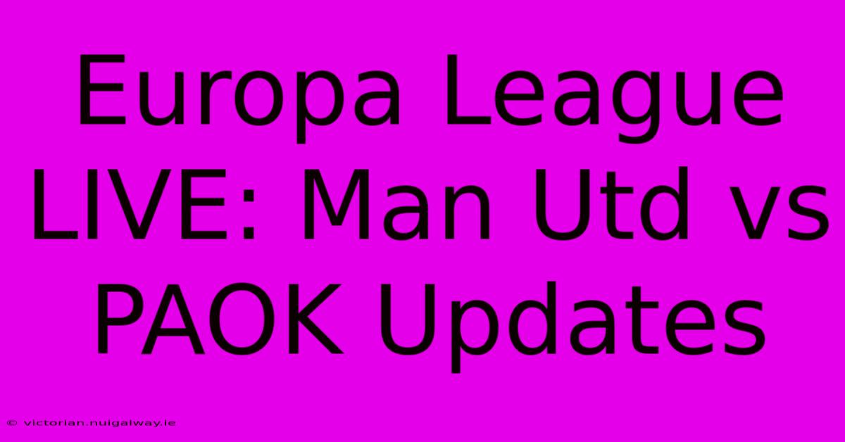 Europa League LIVE: Man Utd Vs PAOK Updates