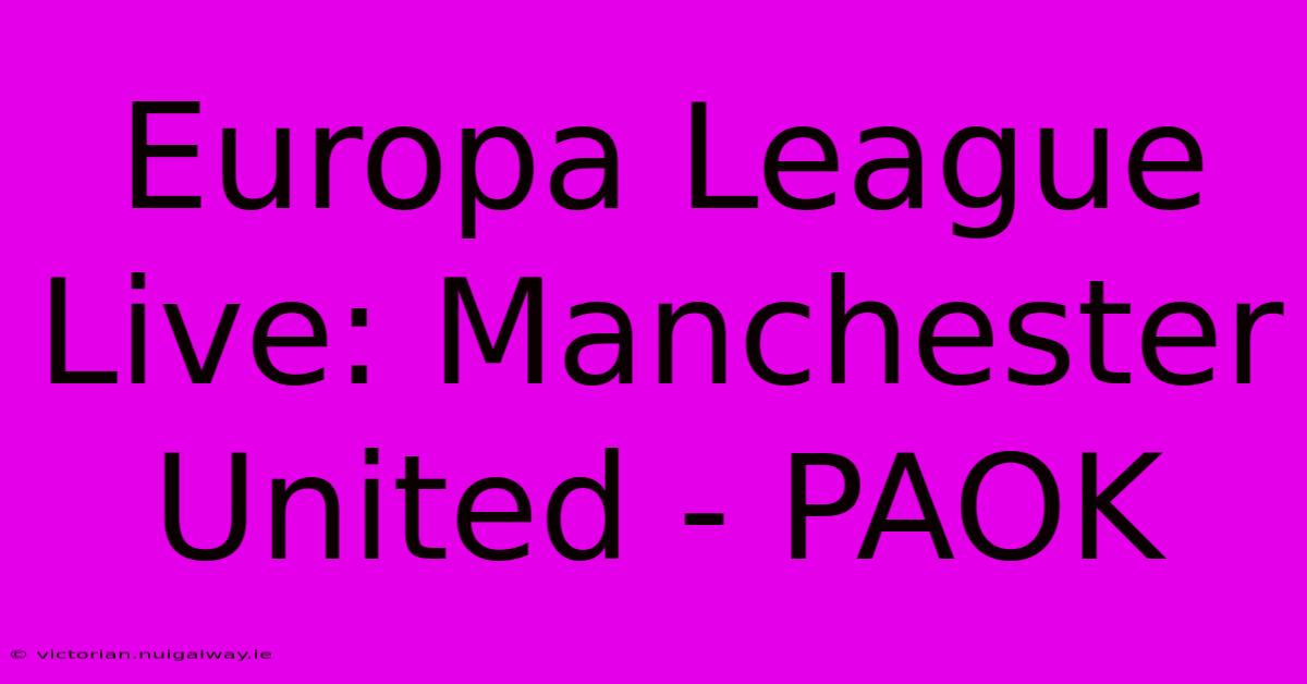 Europa League Live: Manchester United - PAOK 