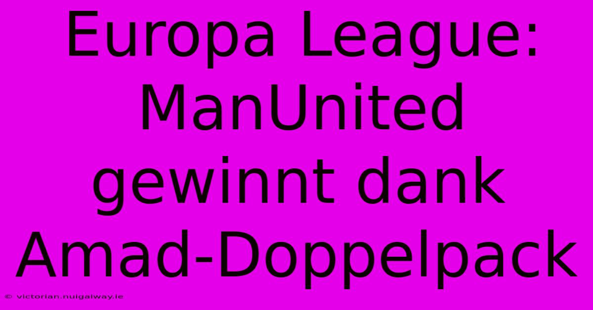 Europa League: ManUnited Gewinnt Dank Amad-Doppelpack