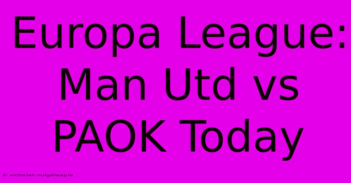 Europa League: Man Utd Vs PAOK Today