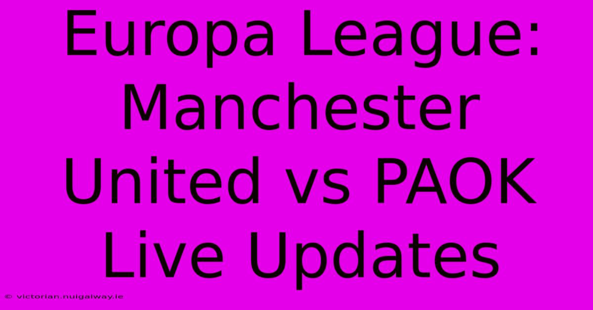 Europa League: Manchester United Vs PAOK Live Updates