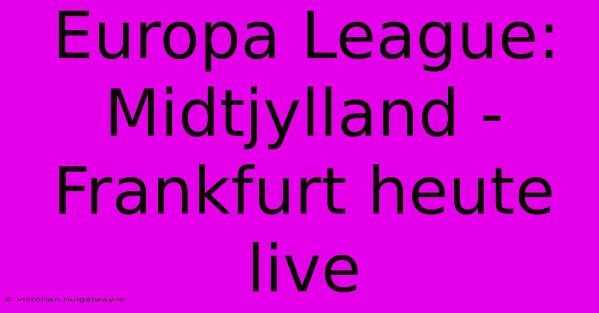 Europa League: Midtjylland - Frankfurt Heute Live