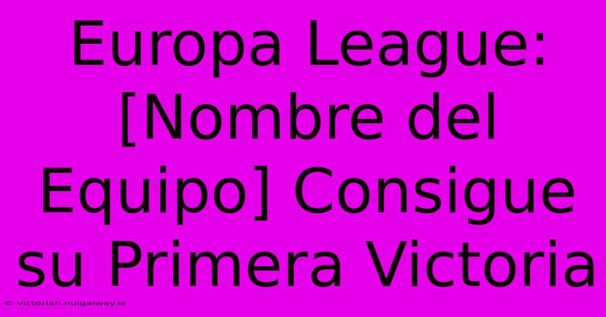 Europa League: [Nombre Del Equipo] Consigue Su Primera Victoria