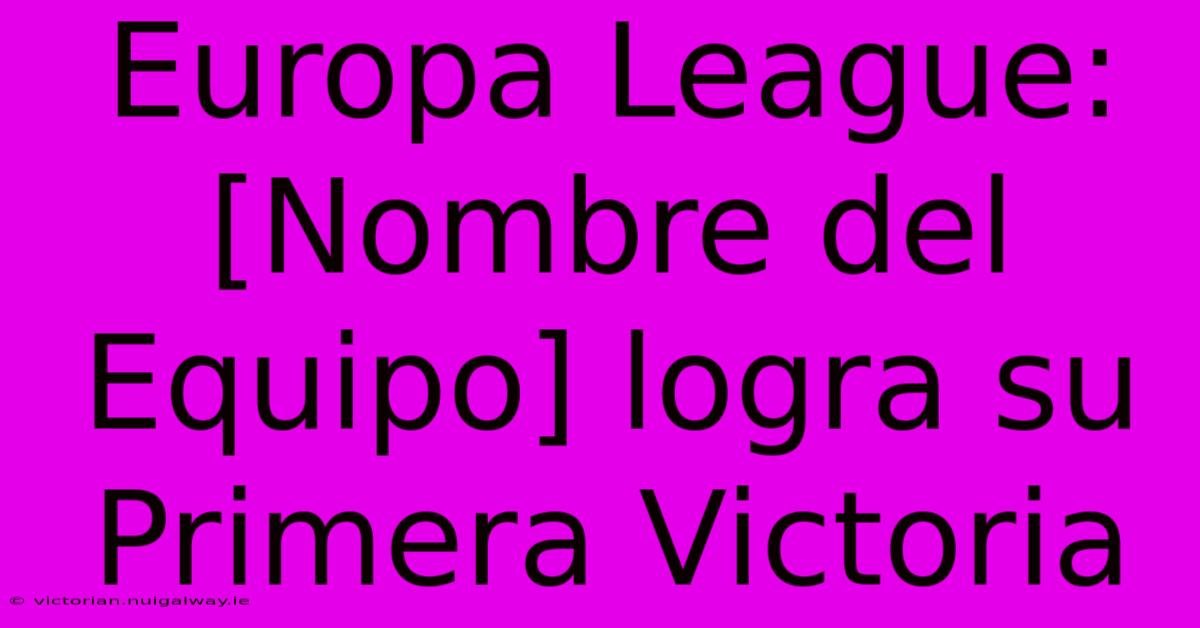 Europa League: [Nombre Del Equipo] Logra Su Primera Victoria 