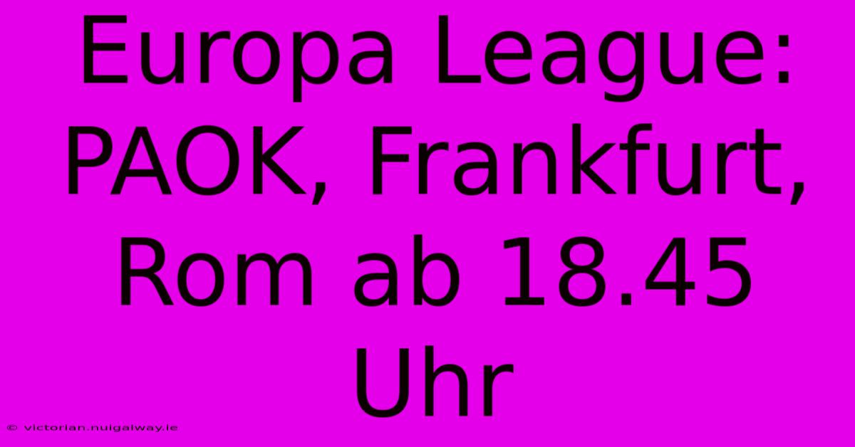 Europa League: PAOK, Frankfurt, Rom Ab 18.45 Uhr